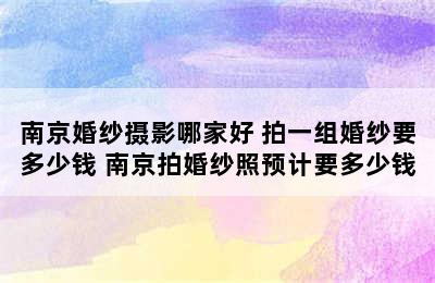 南京婚纱摄影哪家好 拍一组婚纱要多少钱 南京拍婚纱照预计要多少钱